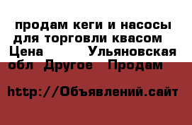 продам кеги и насосы для торговли квасом › Цена ­ 100 - Ульяновская обл. Другое » Продам   